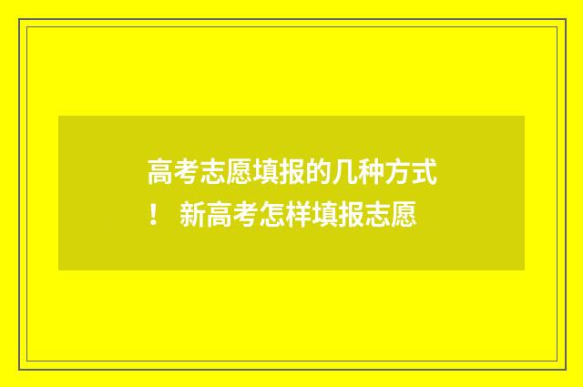 高考志愿填报的几种方式！ 新高考怎样填报志愿