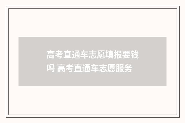 高考直通车志愿填报要钱吗 高考直通车志愿服务