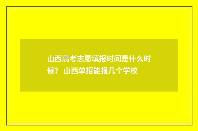 山西高考志愿填报时间是什么时候？ 山西单招能报几个学校