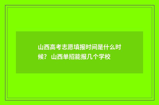 山西高考志愿填报时间是什么时候？ 山西单招能报几个学校
