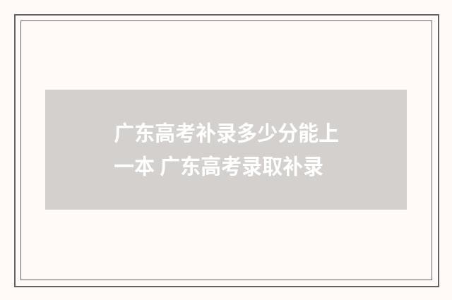 广东高考补录多少分能上一本 广东高考录取补录
