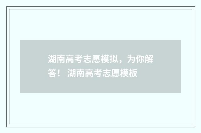 湖南高考志愿模拟，为你解答！ 湖南高考志愿模板