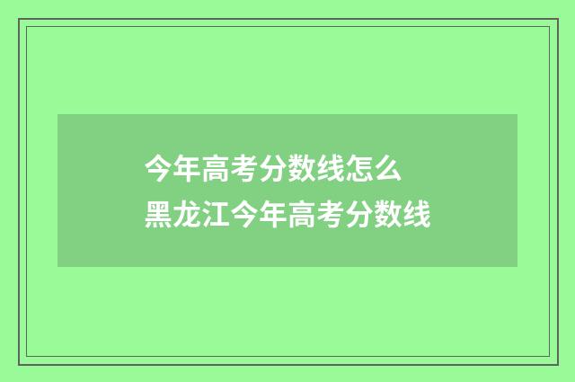 今年高考分数线怎么 黑龙江今年高考分数线