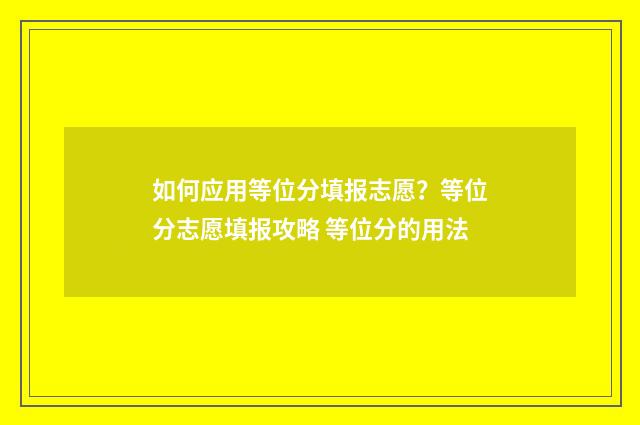 如何应用等位分填报志愿？等位分志愿填报攻略 等位分的用法