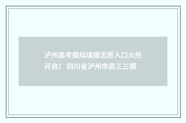 泸州高考模拟填报志愿入口火热开启！ 四川省泸州市高三三模