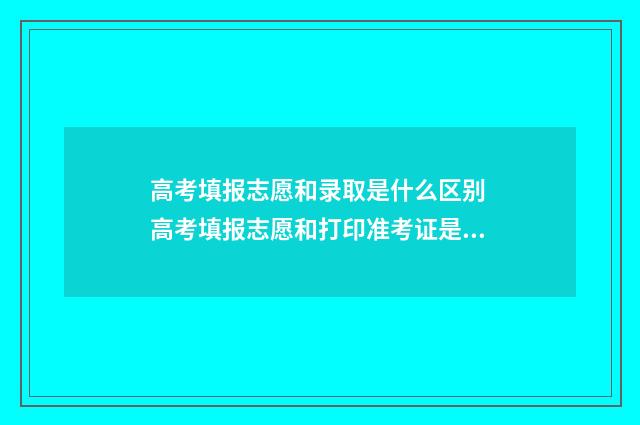 高考填报志愿和录取是什么区别 高考填报志愿和打印准考证是一个账号吗