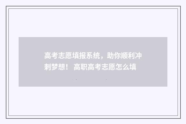 高考志愿填报系统，助你顺利冲刺梦想！ 高职高考志愿怎么填