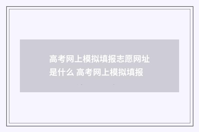 高考网上模拟填报志愿网址是什么 高考网上模拟填报