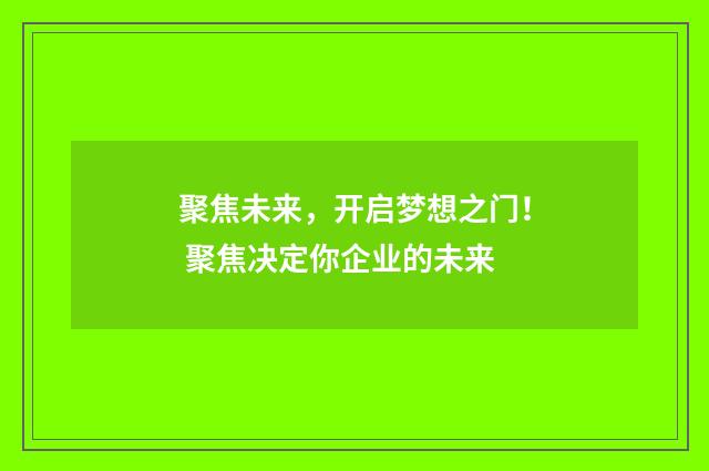 聚焦未来，开启梦想之门！ 聚焦决定你企业的未来
