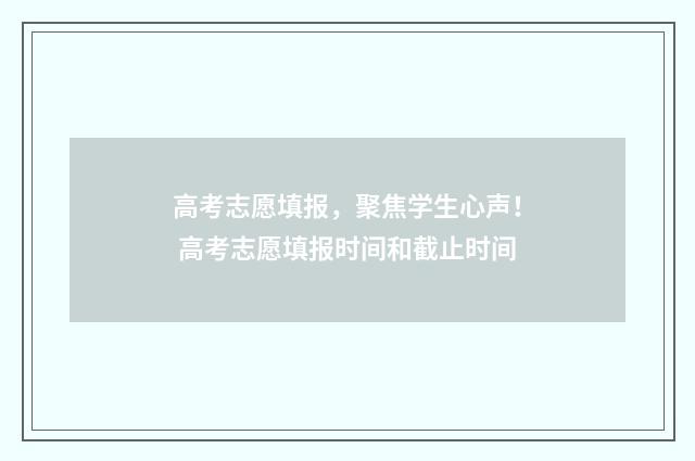 高考志愿填报，聚焦学生心声！ 高考志愿填报时间和截止时间