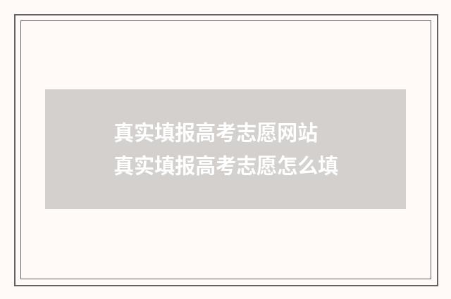 真实填报高考志愿网站 真实填报高考志愿怎么填