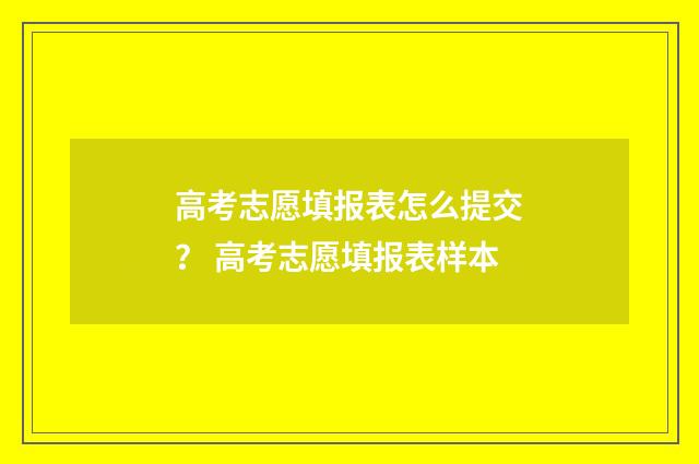 高考志愿填报表怎么提交？ 高考志愿填报表样本