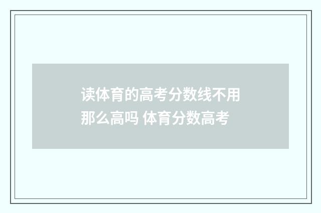 读体育的高考分数线不用那么高吗 体育分数高考
