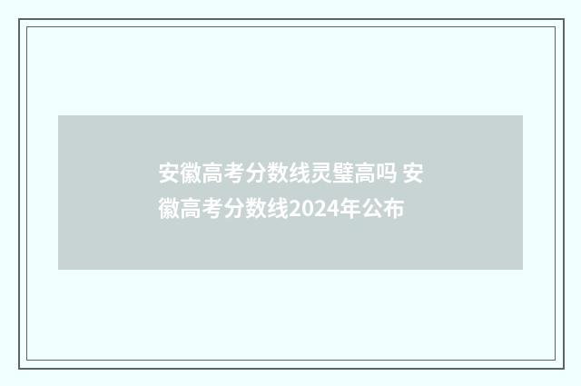 安徽高考分数线灵璧高吗 安徽高考分数线2024年公布