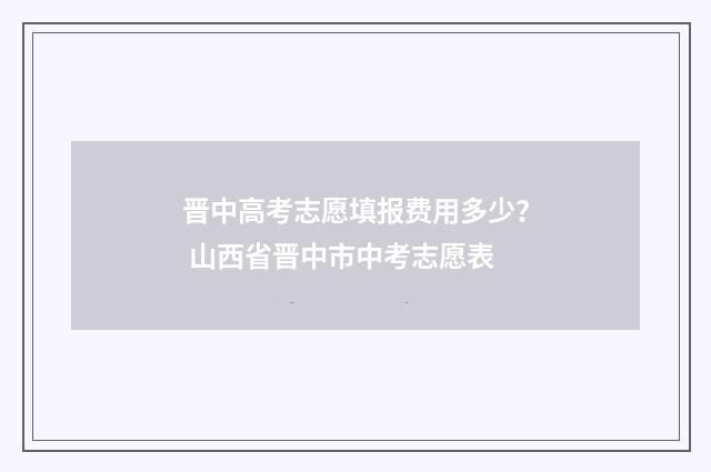 晋中高考志愿填报费用多少？ 山西省晋中市中考志愿表