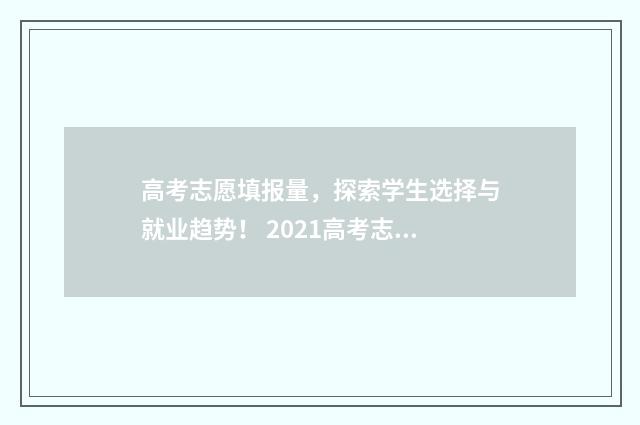 高考志愿填报量，探索学生选择与就业趋势！ 2021高考志愿填报个数
