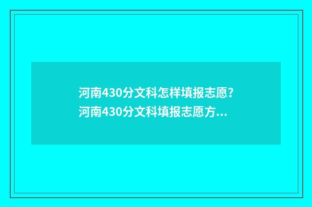 河南430分文科怎样填报志愿？河南430分文科填报志愿方案 2021年河南文科430分能上什么大学