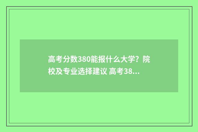 高考分数380能报什么大学？院校及专业选择建议 高考380多分可以上什么大学?