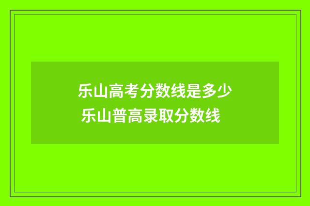 乐山高考分数线是多少 乐山普高录取分数线
