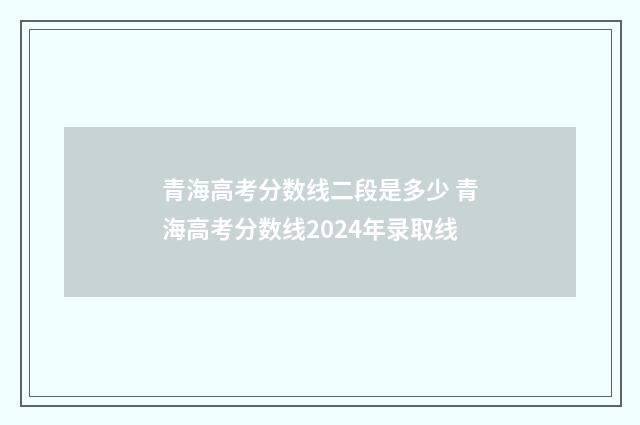 青海高考分数线二段是多少 青海高考分数线2024年录取线