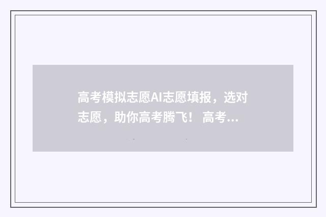 高考模拟志愿AI志愿填报，选对志愿，助你高考腾飞！ 高考模拟志愿app