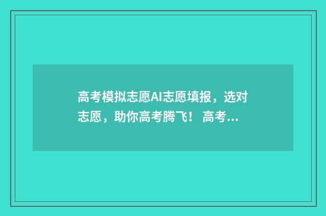 高考模拟志愿AI志愿填报，选对志愿，助你高考腾飞！ 高考模拟志愿app