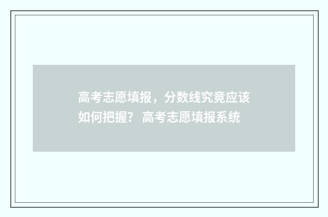 高考志愿填报，分数线究竟应该如何把握？ 高考志愿填报系统