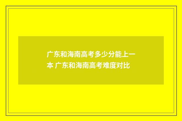 广东和海南高考多少分能上一本 广东和海南高考难度对比