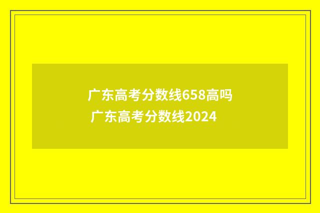 广东高考分数线658高吗 广东高考分数线2024