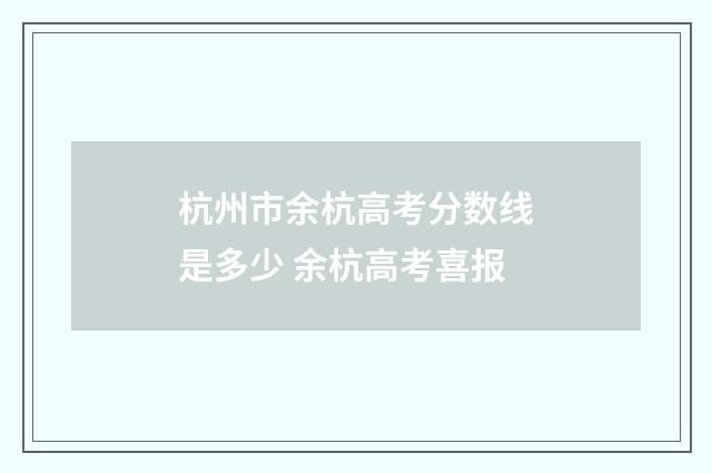 杭州市余杭高考分数线是多少 余杭高考喜报