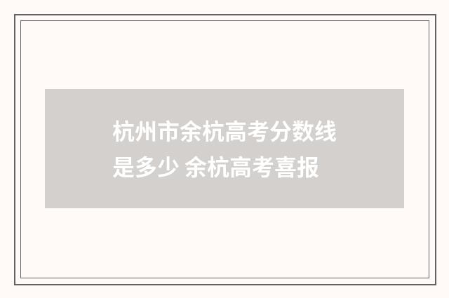 杭州市余杭高考分数线是多少 余杭高考喜报