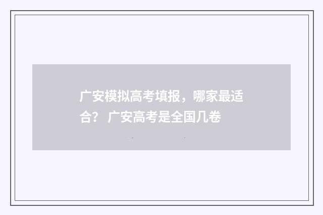 广安模拟高考填报，哪家最适合？ 广安高考是全国几卷