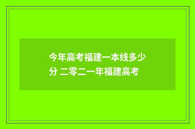 今年高考福建一本线多少分 二零二一年福建高考