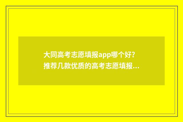 大同高考志愿填报app哪个好？推荐几款优质的高考志愿填报app 山西大同高考报名招生网