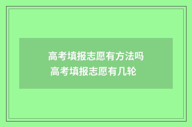 高考填报志愿有方法吗 高考填报志愿有几轮