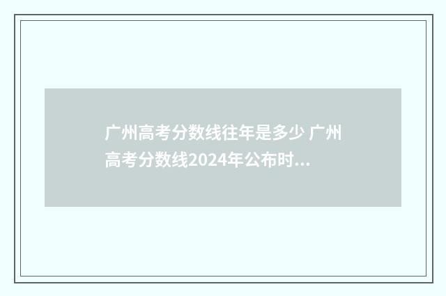 广州高考分数线往年是多少 广州高考分数线2024年公布时间表