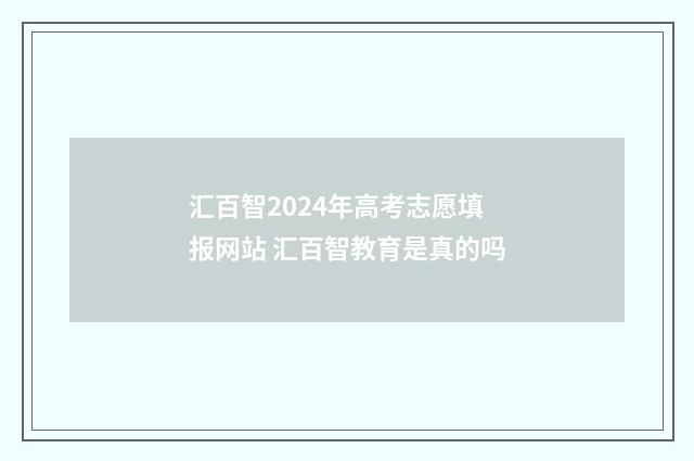 汇百智2024年高考志愿填报网站 汇百智教育是真的吗