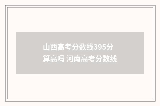 山西高考分数线395分算高吗 河南高考分数线