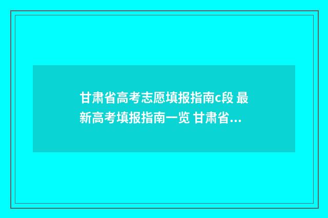 甘肃省高考志愿填报指南c段 最新高考填报指南一览 甘肃省单招分数线