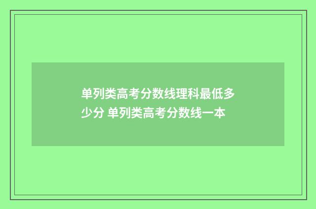 单列类高考分数线理科最低多少分 单列类高考分数线一本