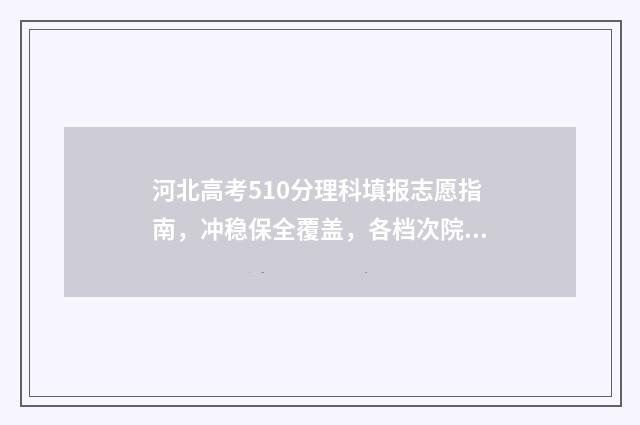 河北高考510分理科填报志愿指南，冲稳保全覆盖，各档次院校推荐 河北高考510分理科多少分