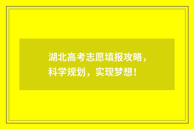 湖北高考志愿填报攻略，科学规划，实现梦想！