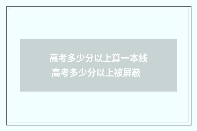 高考多少分以上算一本线 高考多少分以上被屏蔽