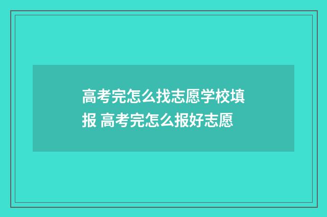 高考完怎么找志愿学校填报 高考完怎么报好志愿