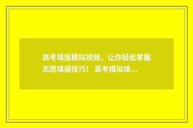 高考填报模拟视频，让你轻松掌握志愿填报技巧！ 高考模拟填报系统官网