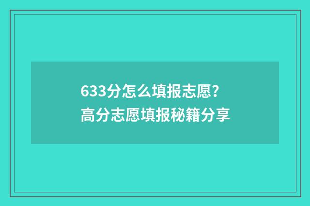633分怎么填报志愿？高分志愿填报秘籍分享