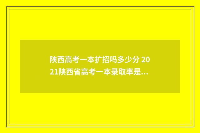 陕西高考一本扩招吗多少分 2021陕西省高考一本录取率是多少