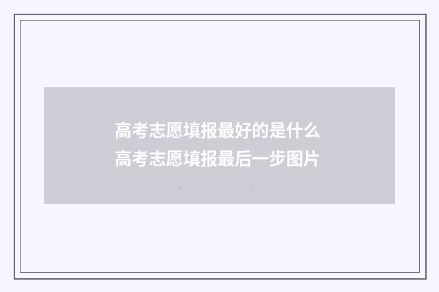高考志愿填报最好的是什么 高考志愿填报最后一步图片