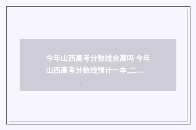 今年山西高考分数线会高吗 今年山西高考分数线预计一本,二本是多少