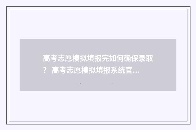 高考志愿模拟填报完如何确保录取？ 高考志愿模拟填报系统官网